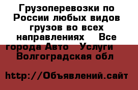 Грузоперевозки по России любых видов грузов во всех направлениях. - Все города Авто » Услуги   . Волгоградская обл.